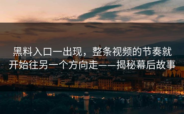 黑料入口一出现,整条视频的节奏就开始往另一个方向走——揭秘幕后故事 黑料入口一出现,整条视频的节奏就开始往另一个方向走——揭秘幕后故事