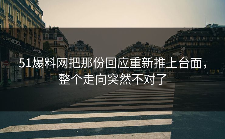 51爆料网把那份回应重新推上台面,整个走向突然不对了 51爆料网把那份回应重新推上台面,整个走向突然不对了
