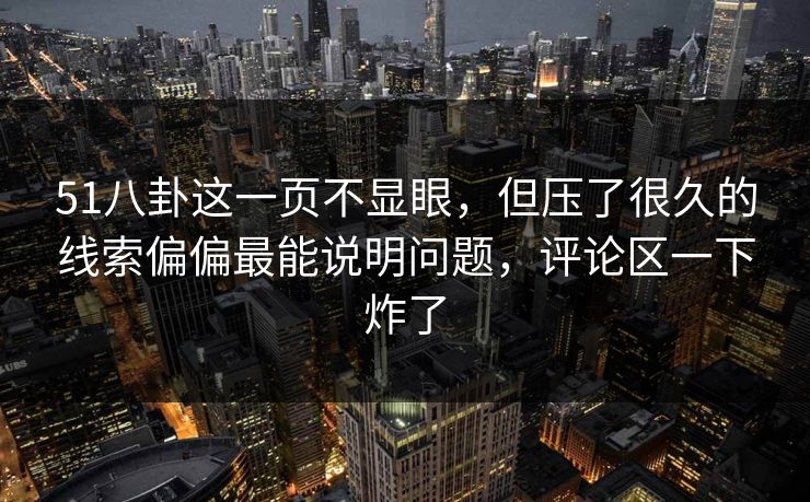 51八卦这一页不显眼,但压了很久的线索偏偏最能说明问题,评论区一下炸了 51八卦这一页不显眼,但压了很久的线索偏偏最能说明问题,评论区一下炸了